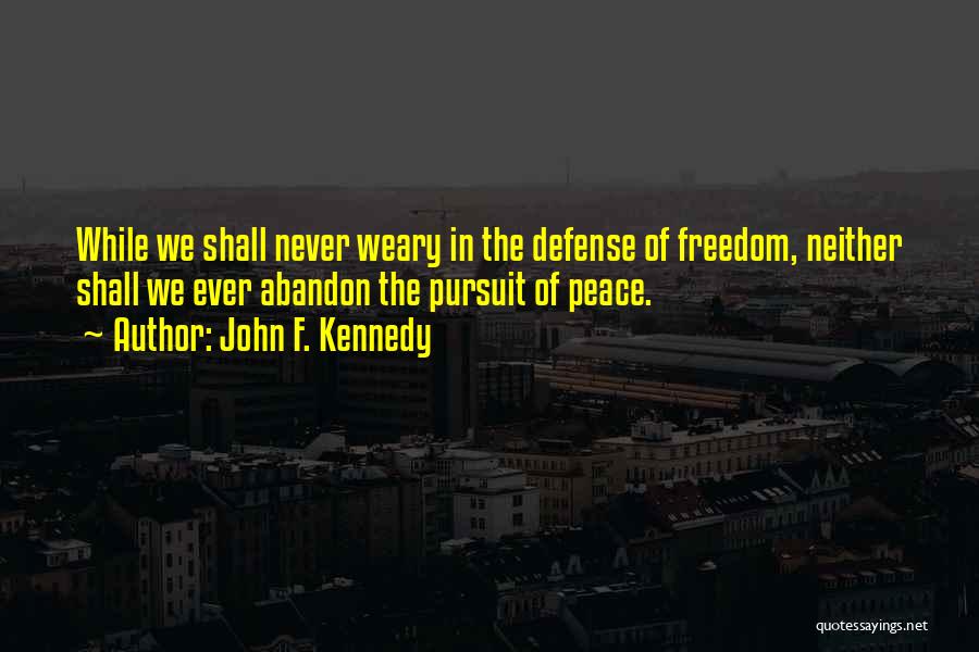 John F. Kennedy Quotes: While We Shall Never Weary In The Defense Of Freedom, Neither Shall We Ever Abandon The Pursuit Of Peace.