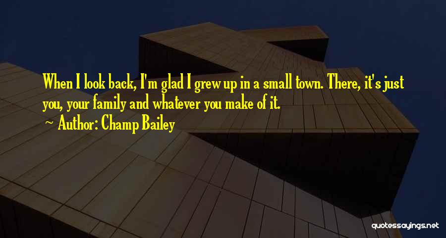 Champ Bailey Quotes: When I Look Back, I'm Glad I Grew Up In A Small Town. There, It's Just You, Your Family And