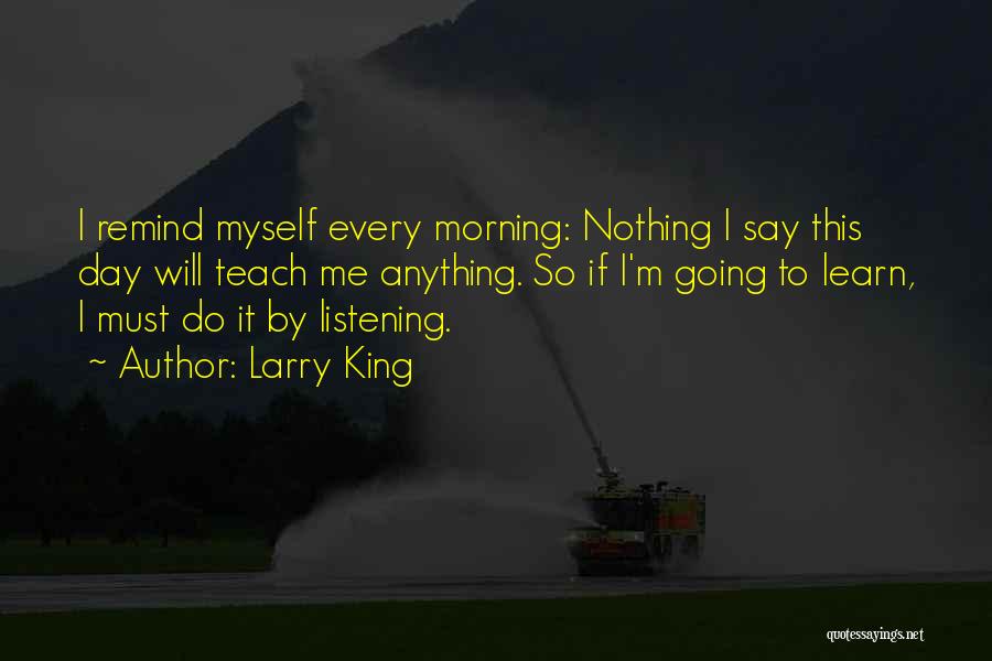 Larry King Quotes: I Remind Myself Every Morning: Nothing I Say This Day Will Teach Me Anything. So If I'm Going To Learn,