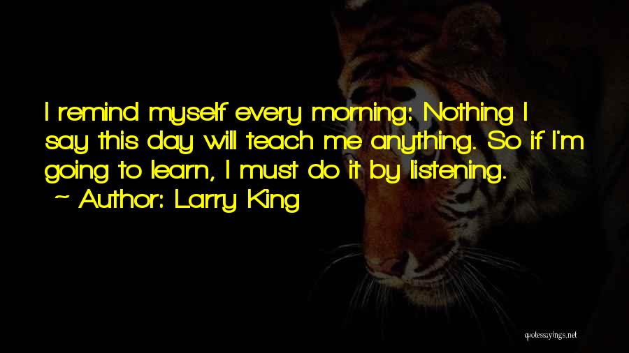 Larry King Quotes: I Remind Myself Every Morning: Nothing I Say This Day Will Teach Me Anything. So If I'm Going To Learn,