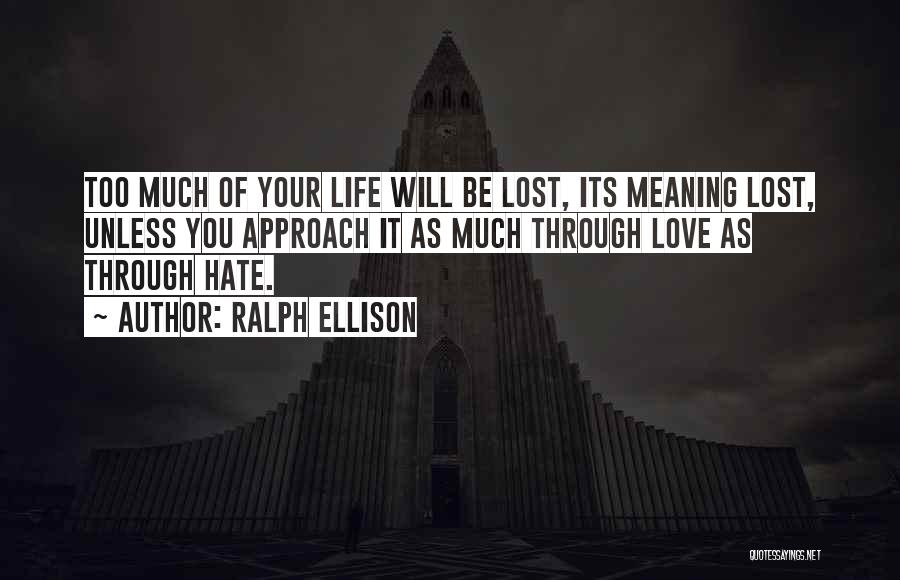 Ralph Ellison Quotes: Too Much Of Your Life Will Be Lost, Its Meaning Lost, Unless You Approach It As Much Through Love As