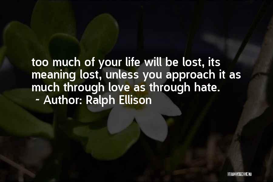 Ralph Ellison Quotes: Too Much Of Your Life Will Be Lost, Its Meaning Lost, Unless You Approach It As Much Through Love As