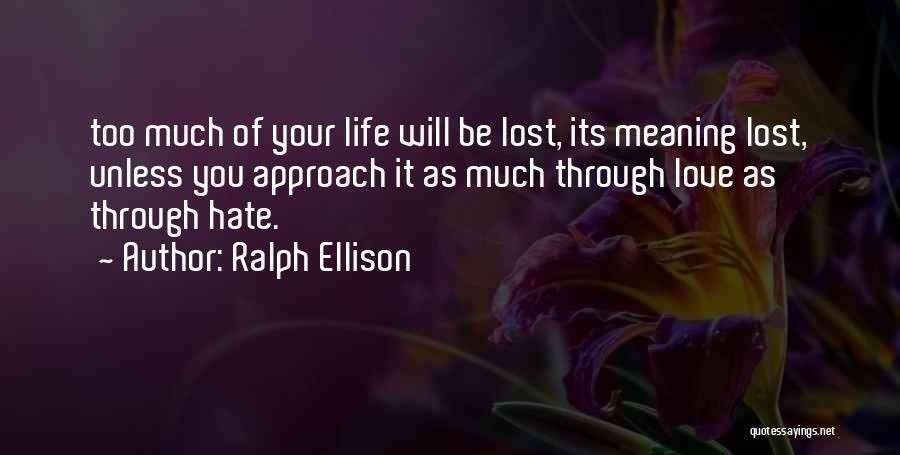 Ralph Ellison Quotes: Too Much Of Your Life Will Be Lost, Its Meaning Lost, Unless You Approach It As Much Through Love As