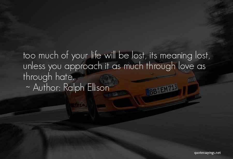 Ralph Ellison Quotes: Too Much Of Your Life Will Be Lost, Its Meaning Lost, Unless You Approach It As Much Through Love As