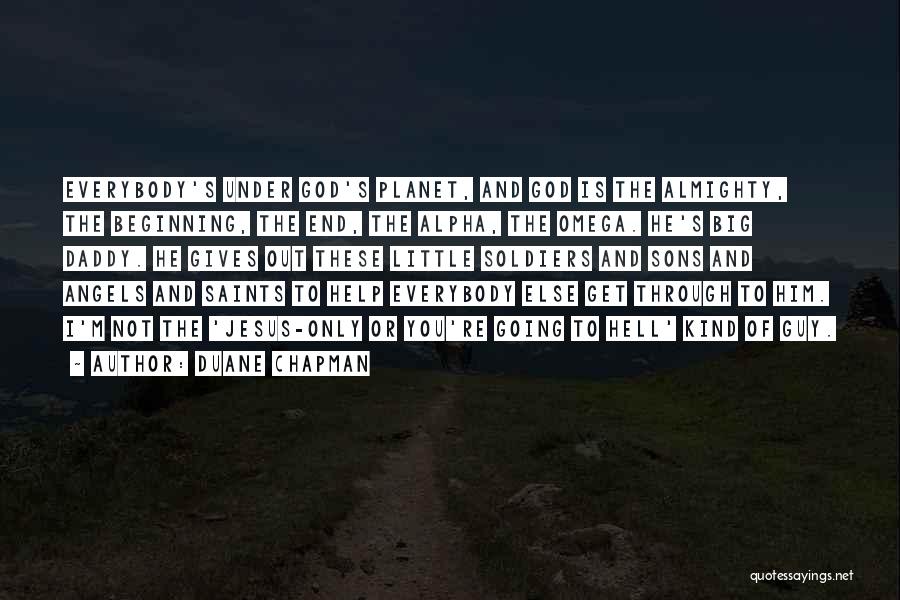 Duane Chapman Quotes: Everybody's Under God's Planet, And God Is The Almighty, The Beginning, The End, The Alpha, The Omega. He's Big Daddy.