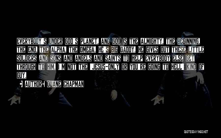 Duane Chapman Quotes: Everybody's Under God's Planet, And God Is The Almighty, The Beginning, The End, The Alpha, The Omega. He's Big Daddy.