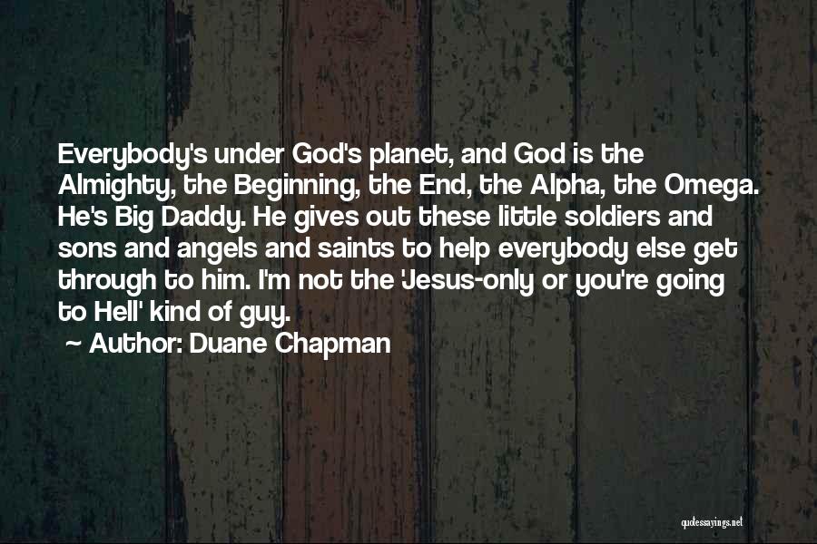 Duane Chapman Quotes: Everybody's Under God's Planet, And God Is The Almighty, The Beginning, The End, The Alpha, The Omega. He's Big Daddy.