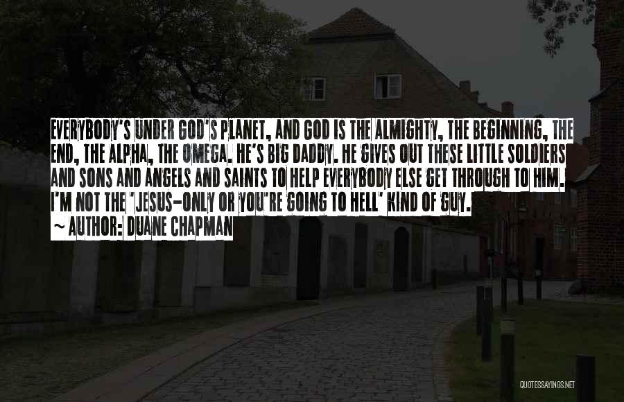 Duane Chapman Quotes: Everybody's Under God's Planet, And God Is The Almighty, The Beginning, The End, The Alpha, The Omega. He's Big Daddy.