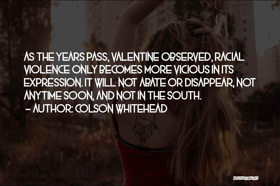 Colson Whitehead Quotes: As The Years Pass, Valentine Observed, Racial Violence Only Becomes More Vicious In Its Expression. It Will Not Abate Or