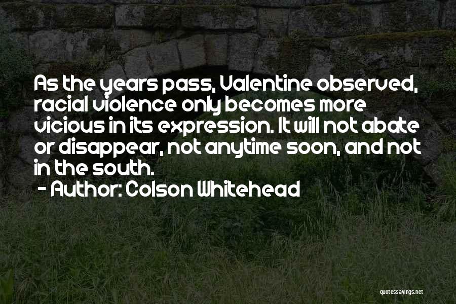 Colson Whitehead Quotes: As The Years Pass, Valentine Observed, Racial Violence Only Becomes More Vicious In Its Expression. It Will Not Abate Or