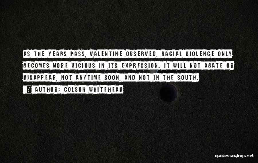 Colson Whitehead Quotes: As The Years Pass, Valentine Observed, Racial Violence Only Becomes More Vicious In Its Expression. It Will Not Abate Or