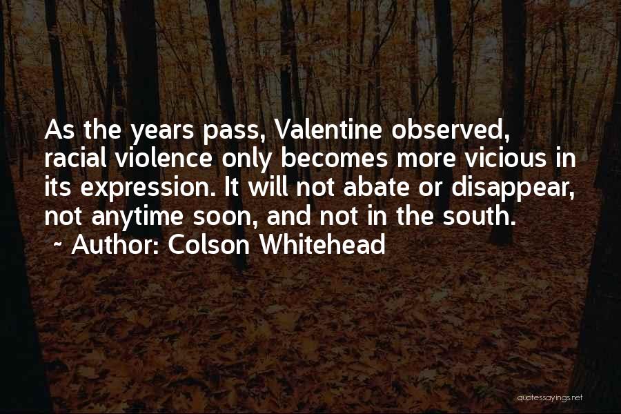 Colson Whitehead Quotes: As The Years Pass, Valentine Observed, Racial Violence Only Becomes More Vicious In Its Expression. It Will Not Abate Or