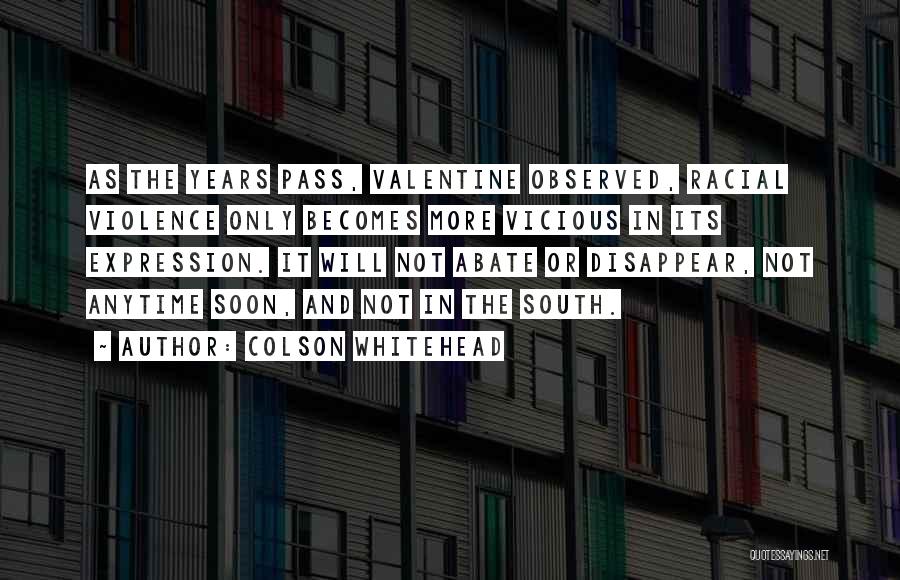 Colson Whitehead Quotes: As The Years Pass, Valentine Observed, Racial Violence Only Becomes More Vicious In Its Expression. It Will Not Abate Or