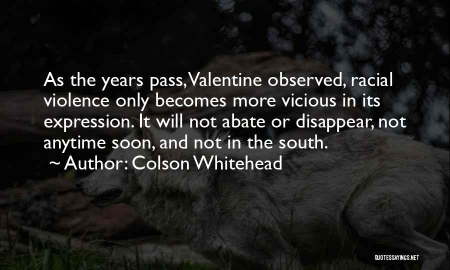 Colson Whitehead Quotes: As The Years Pass, Valentine Observed, Racial Violence Only Becomes More Vicious In Its Expression. It Will Not Abate Or
