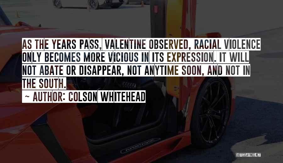 Colson Whitehead Quotes: As The Years Pass, Valentine Observed, Racial Violence Only Becomes More Vicious In Its Expression. It Will Not Abate Or