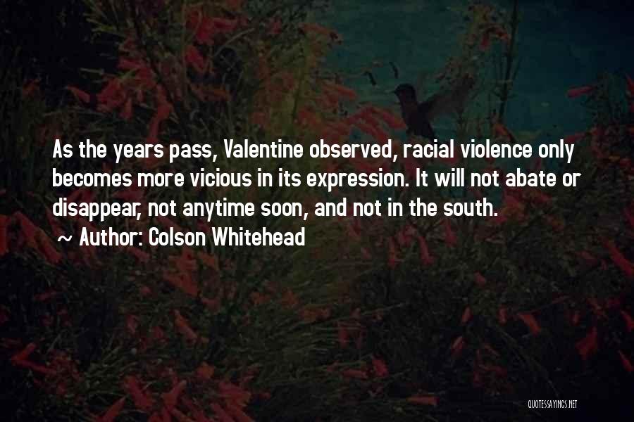 Colson Whitehead Quotes: As The Years Pass, Valentine Observed, Racial Violence Only Becomes More Vicious In Its Expression. It Will Not Abate Or