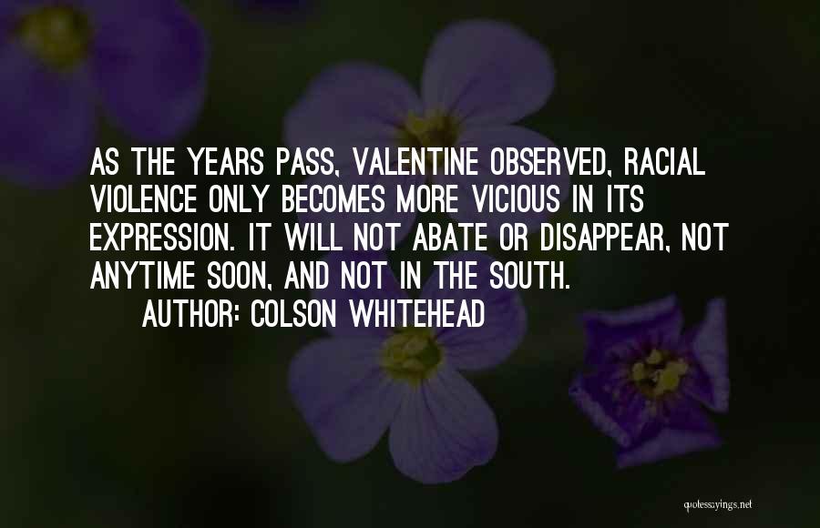 Colson Whitehead Quotes: As The Years Pass, Valentine Observed, Racial Violence Only Becomes More Vicious In Its Expression. It Will Not Abate Or