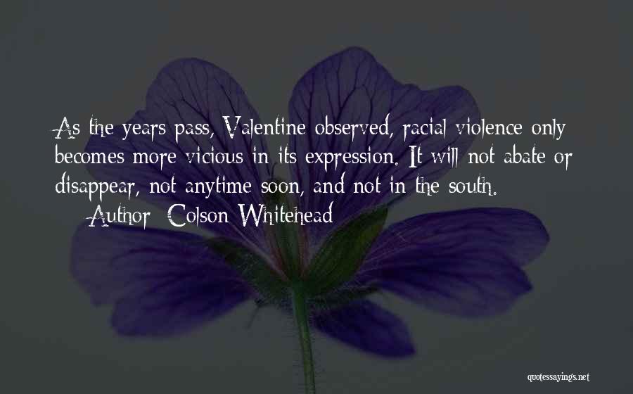 Colson Whitehead Quotes: As The Years Pass, Valentine Observed, Racial Violence Only Becomes More Vicious In Its Expression. It Will Not Abate Or