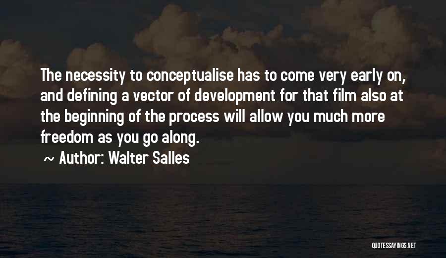Walter Salles Quotes: The Necessity To Conceptualise Has To Come Very Early On, And Defining A Vector Of Development For That Film Also