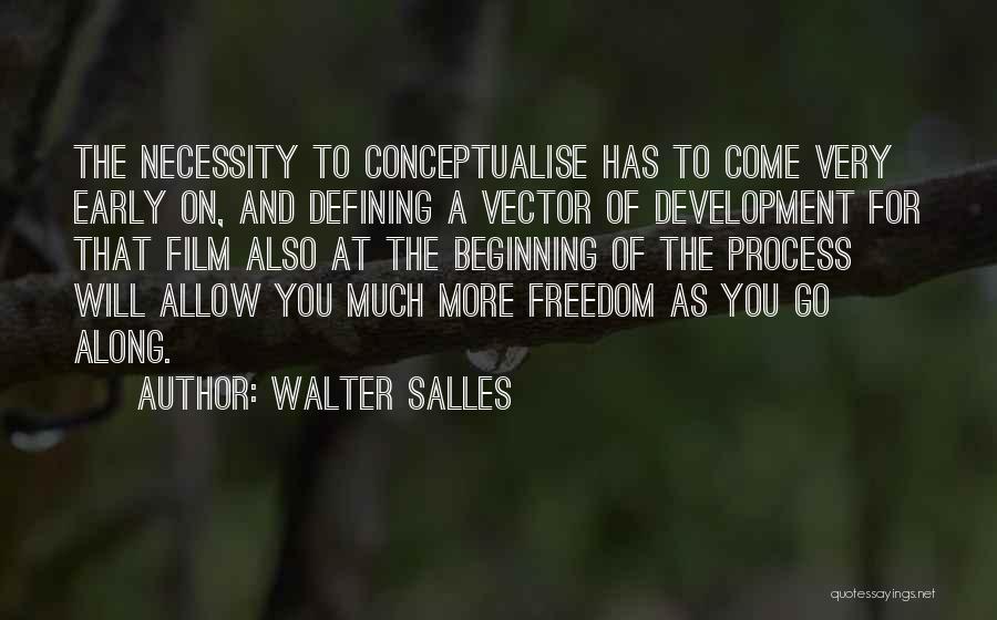 Walter Salles Quotes: The Necessity To Conceptualise Has To Come Very Early On, And Defining A Vector Of Development For That Film Also
