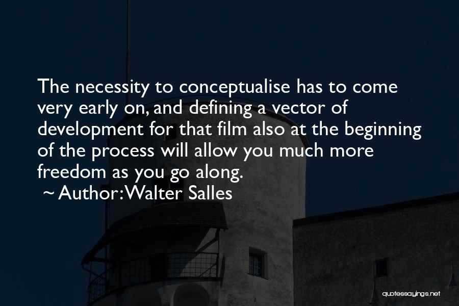 Walter Salles Quotes: The Necessity To Conceptualise Has To Come Very Early On, And Defining A Vector Of Development For That Film Also