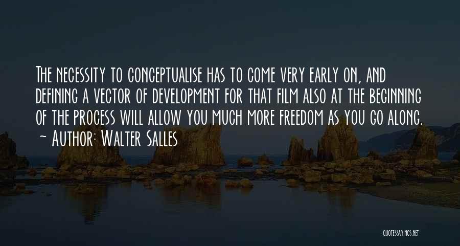 Walter Salles Quotes: The Necessity To Conceptualise Has To Come Very Early On, And Defining A Vector Of Development For That Film Also