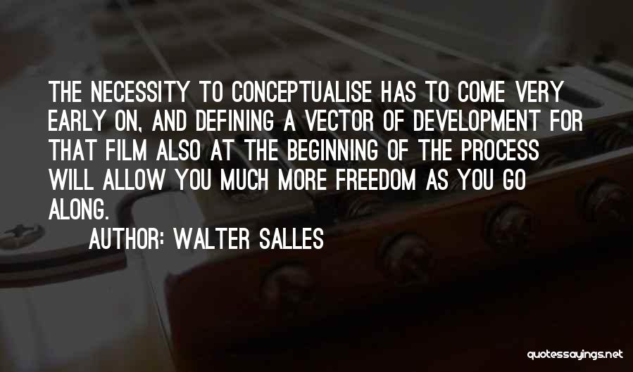 Walter Salles Quotes: The Necessity To Conceptualise Has To Come Very Early On, And Defining A Vector Of Development For That Film Also