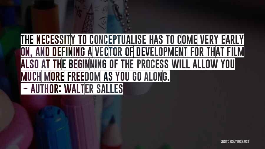 Walter Salles Quotes: The Necessity To Conceptualise Has To Come Very Early On, And Defining A Vector Of Development For That Film Also