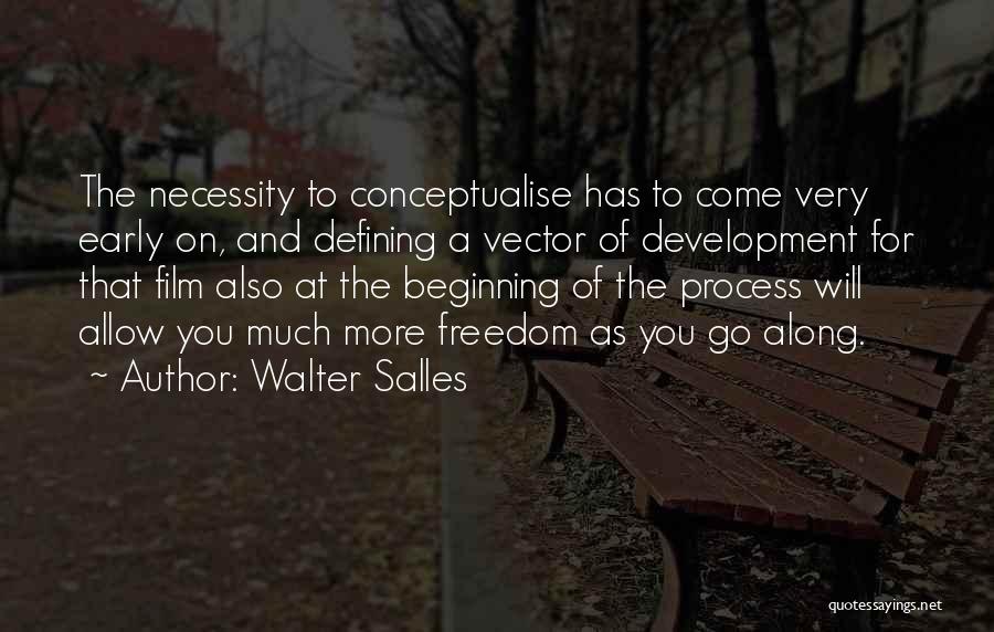 Walter Salles Quotes: The Necessity To Conceptualise Has To Come Very Early On, And Defining A Vector Of Development For That Film Also