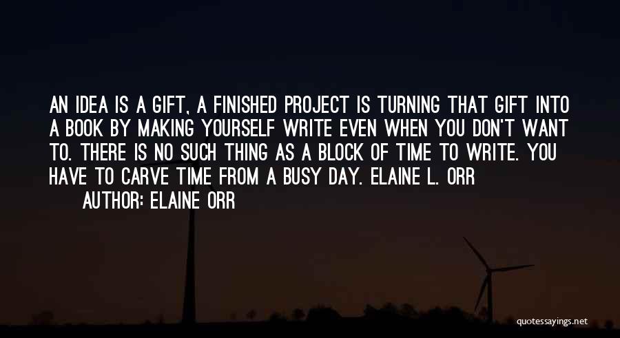 Elaine Orr Quotes: An Idea Is A Gift, A Finished Project Is Turning That Gift Into A Book By Making Yourself Write Even