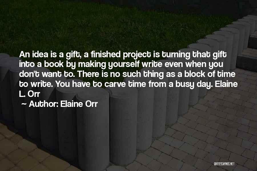 Elaine Orr Quotes: An Idea Is A Gift, A Finished Project Is Turning That Gift Into A Book By Making Yourself Write Even