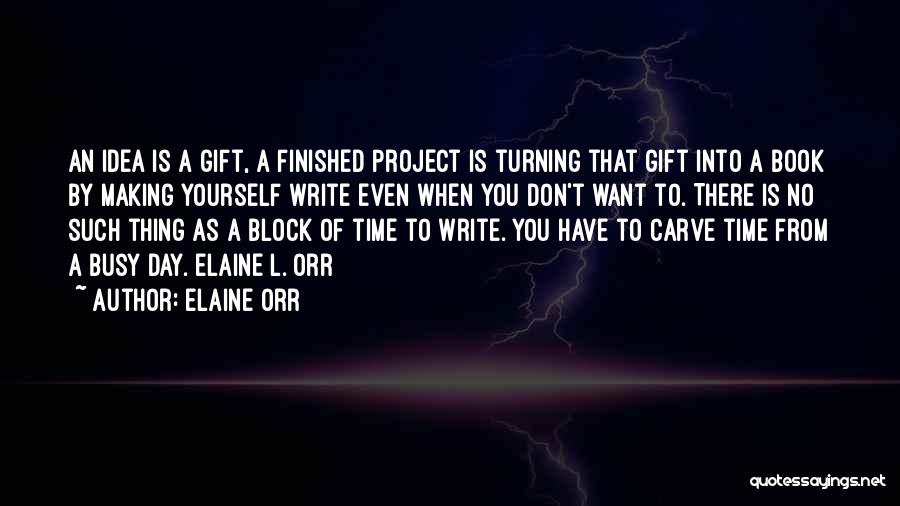 Elaine Orr Quotes: An Idea Is A Gift, A Finished Project Is Turning That Gift Into A Book By Making Yourself Write Even