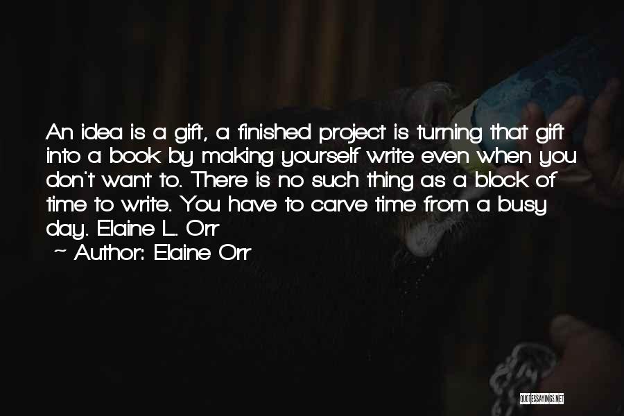 Elaine Orr Quotes: An Idea Is A Gift, A Finished Project Is Turning That Gift Into A Book By Making Yourself Write Even