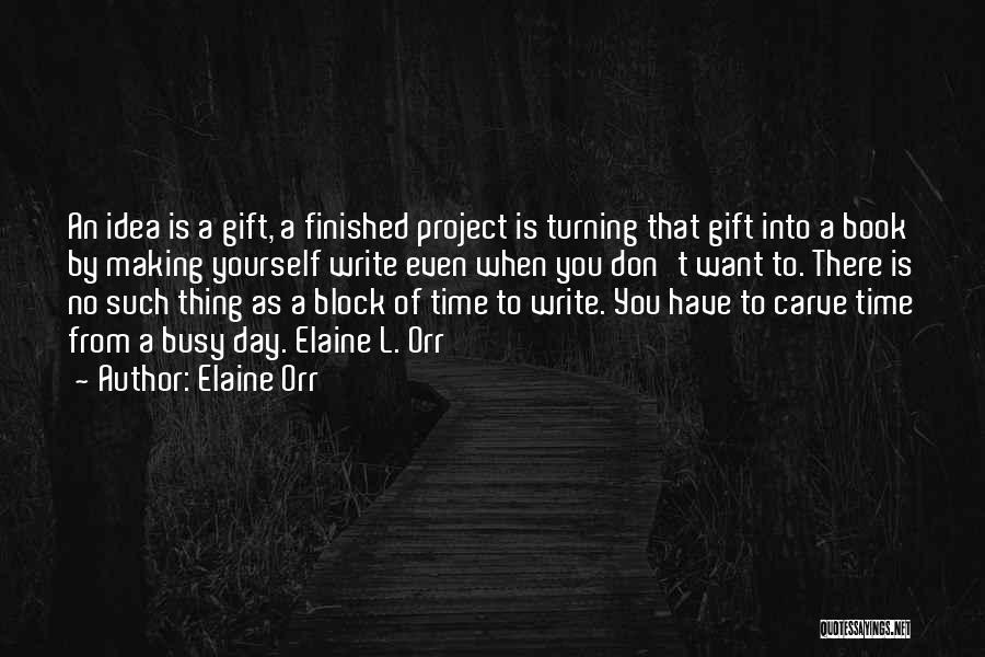 Elaine Orr Quotes: An Idea Is A Gift, A Finished Project Is Turning That Gift Into A Book By Making Yourself Write Even