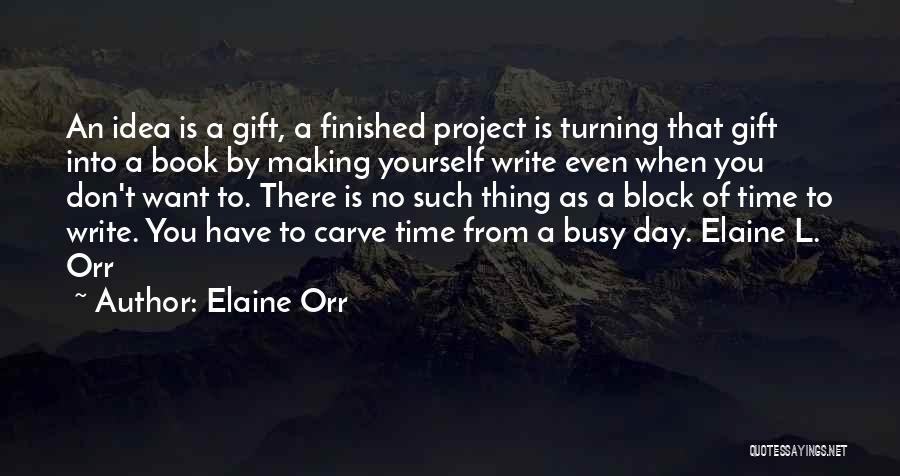 Elaine Orr Quotes: An Idea Is A Gift, A Finished Project Is Turning That Gift Into A Book By Making Yourself Write Even