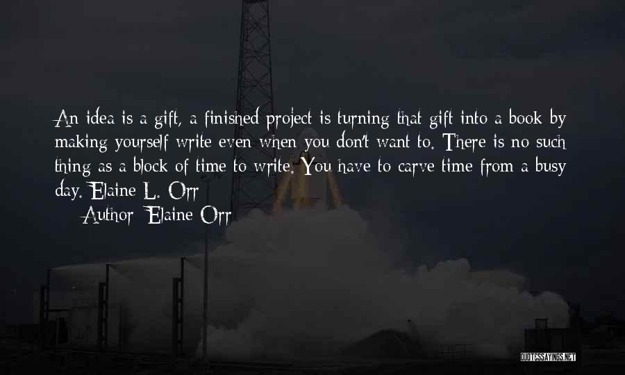 Elaine Orr Quotes: An Idea Is A Gift, A Finished Project Is Turning That Gift Into A Book By Making Yourself Write Even
