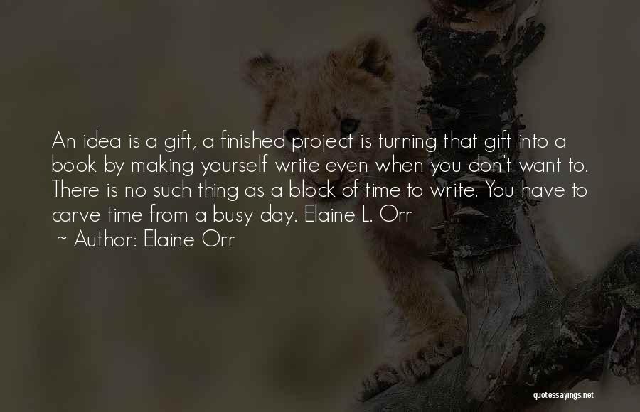 Elaine Orr Quotes: An Idea Is A Gift, A Finished Project Is Turning That Gift Into A Book By Making Yourself Write Even