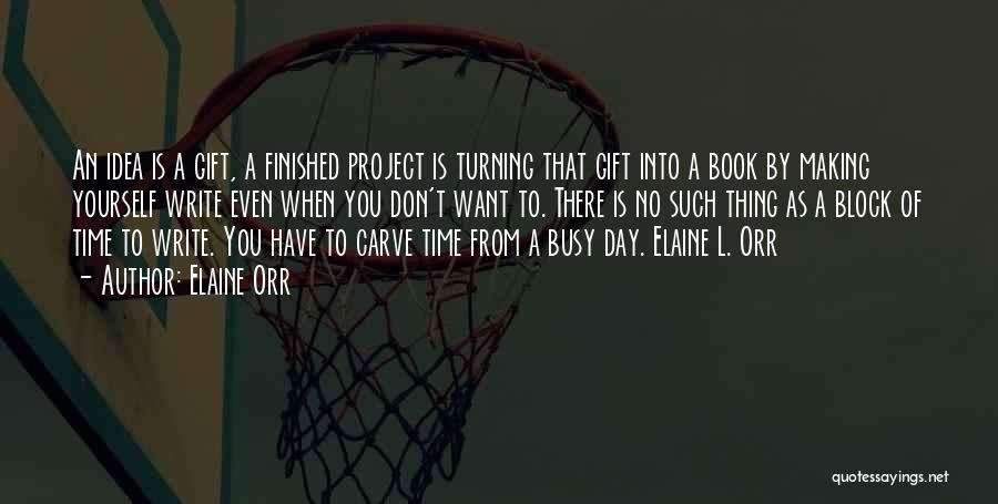 Elaine Orr Quotes: An Idea Is A Gift, A Finished Project Is Turning That Gift Into A Book By Making Yourself Write Even
