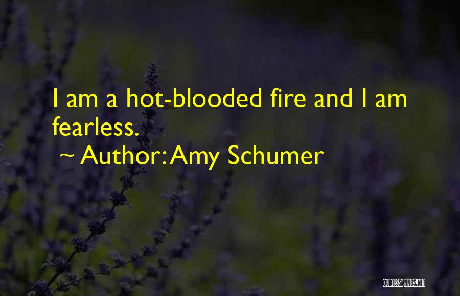 Amy Schumer Quotes: I Am A Hot-blooded Fire And I Am Fearless.