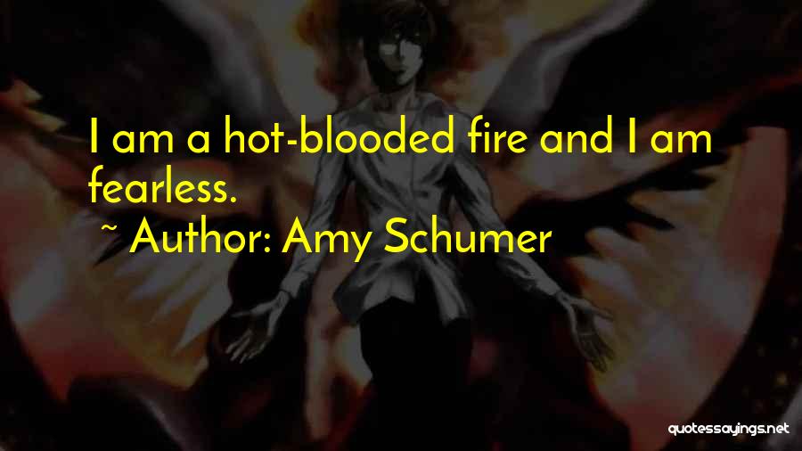 Amy Schumer Quotes: I Am A Hot-blooded Fire And I Am Fearless.