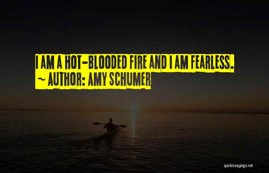 Amy Schumer Quotes: I Am A Hot-blooded Fire And I Am Fearless.