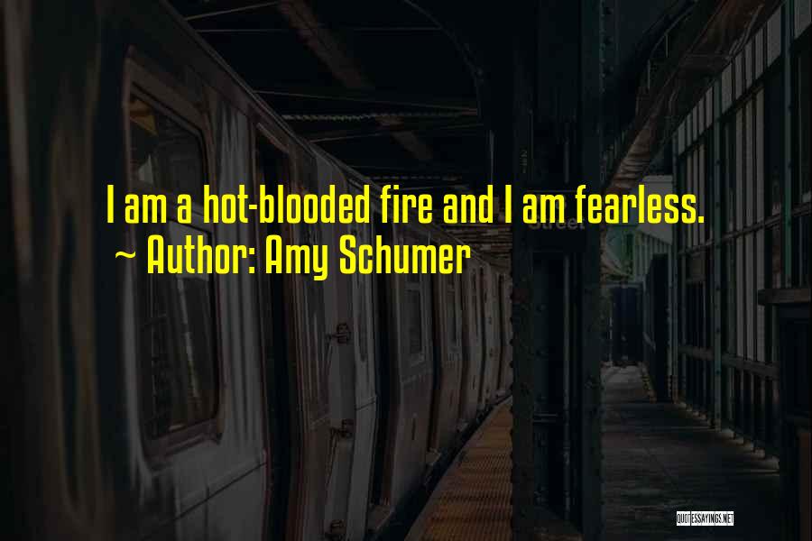 Amy Schumer Quotes: I Am A Hot-blooded Fire And I Am Fearless.