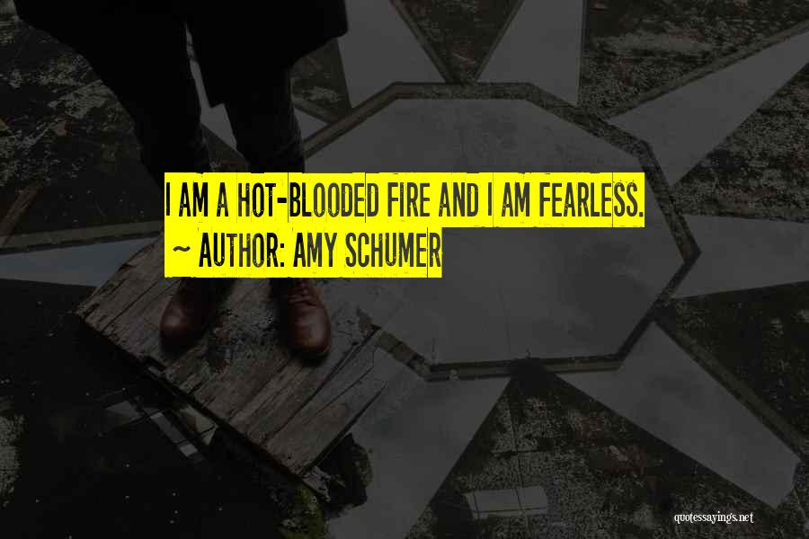 Amy Schumer Quotes: I Am A Hot-blooded Fire And I Am Fearless.