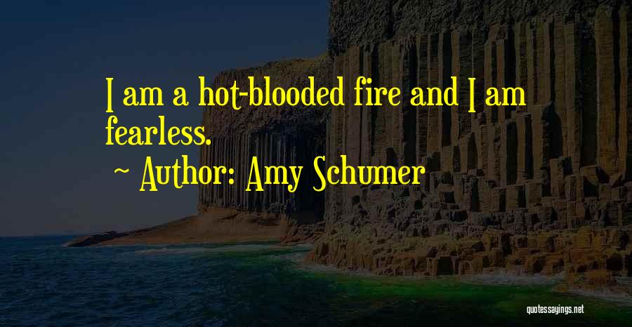 Amy Schumer Quotes: I Am A Hot-blooded Fire And I Am Fearless.