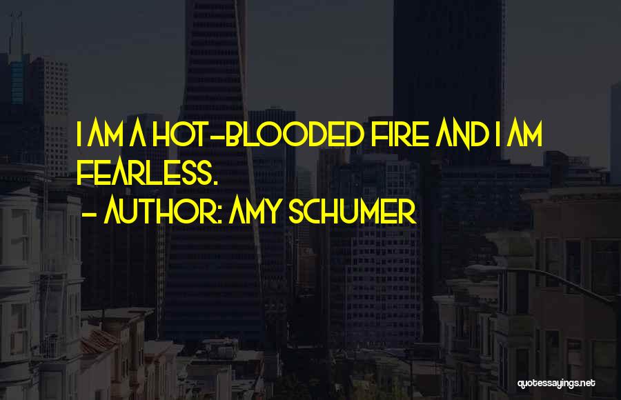 Amy Schumer Quotes: I Am A Hot-blooded Fire And I Am Fearless.