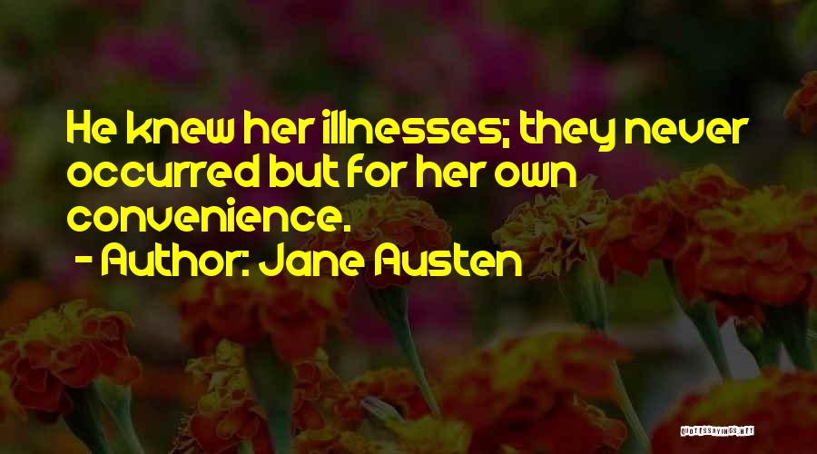 Jane Austen Quotes: He Knew Her Illnesses; They Never Occurred But For Her Own Convenience.