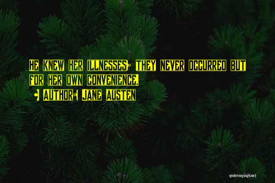 Jane Austen Quotes: He Knew Her Illnesses; They Never Occurred But For Her Own Convenience.