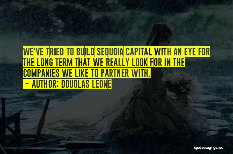 Douglas Leone Quotes: We've Tried To Build Sequoia Capital With An Eye For The Long Term That We Really Look For In The