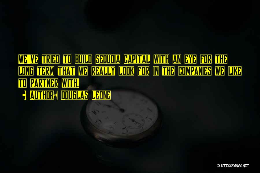 Douglas Leone Quotes: We've Tried To Build Sequoia Capital With An Eye For The Long Term That We Really Look For In The