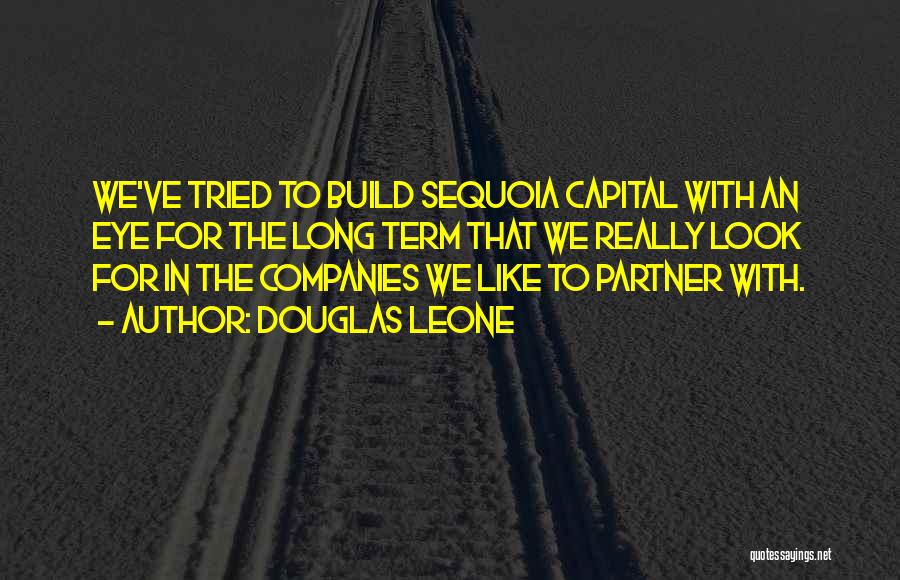 Douglas Leone Quotes: We've Tried To Build Sequoia Capital With An Eye For The Long Term That We Really Look For In The